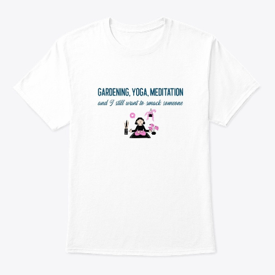 "Gardening, Yoga, And Meditation And I Still Want To Smack Someone" T-Shirt